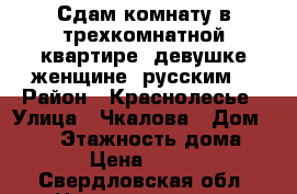 Сдам комнату в трехкомнатной квартире.(девушке,женщине )русским. › Район ­ Краснолесье › Улица ­ Чкалова › Дом ­ 241 › Этажность дома ­ 19 › Цена ­ 9 000 - Свердловская обл. Недвижимость » Квартиры аренда   